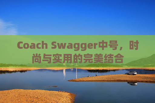Coach Swagger中号，时尚与实用的完美结合