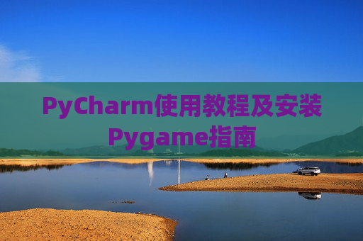 PyCharm使用教程及安装Pygame指南